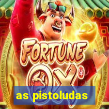 as pistoludas